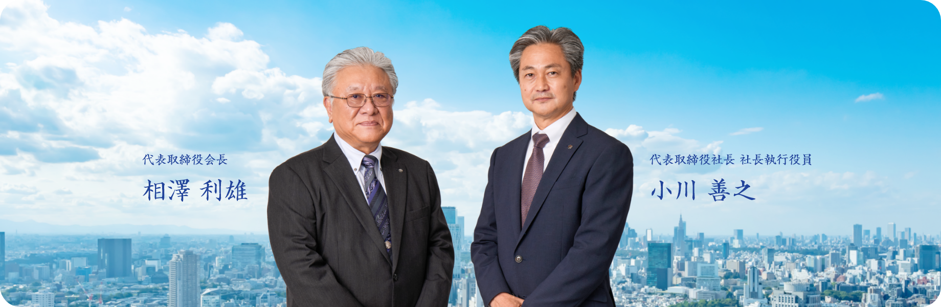 代表取締役会長 相澤 利雄 代表取締役社長 社長執行役員 小川 善之