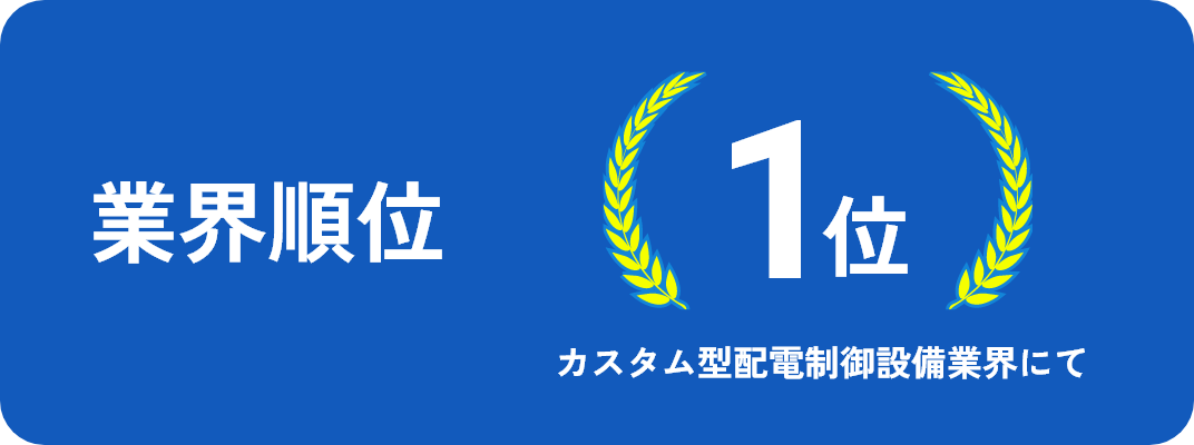 業界順位 1位 カスタム型配電制御設備業界にて